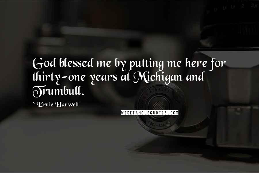 Ernie Harwell Quotes: God blessed me by putting me here for thirty-one years at Michigan and Trumbull.