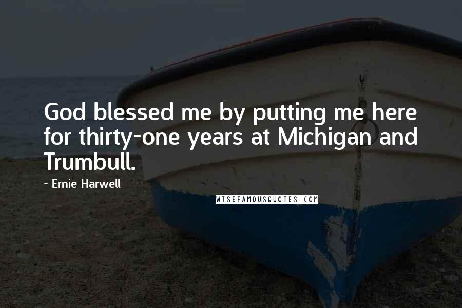 Ernie Harwell Quotes: God blessed me by putting me here for thirty-one years at Michigan and Trumbull.