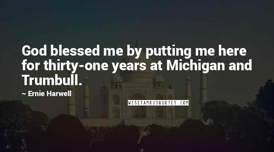 Ernie Harwell Quotes: God blessed me by putting me here for thirty-one years at Michigan and Trumbull.