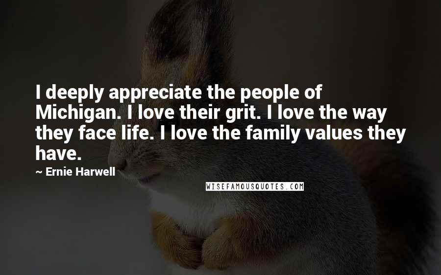 Ernie Harwell Quotes: I deeply appreciate the people of Michigan. I love their grit. I love the way they face life. I love the family values they have.