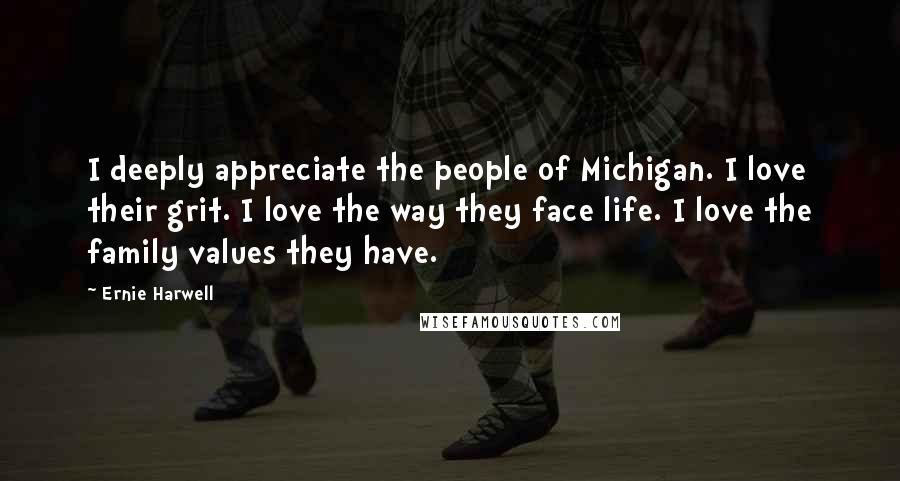 Ernie Harwell Quotes: I deeply appreciate the people of Michigan. I love their grit. I love the way they face life. I love the family values they have.