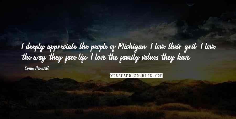 Ernie Harwell Quotes: I deeply appreciate the people of Michigan. I love their grit. I love the way they face life. I love the family values they have.