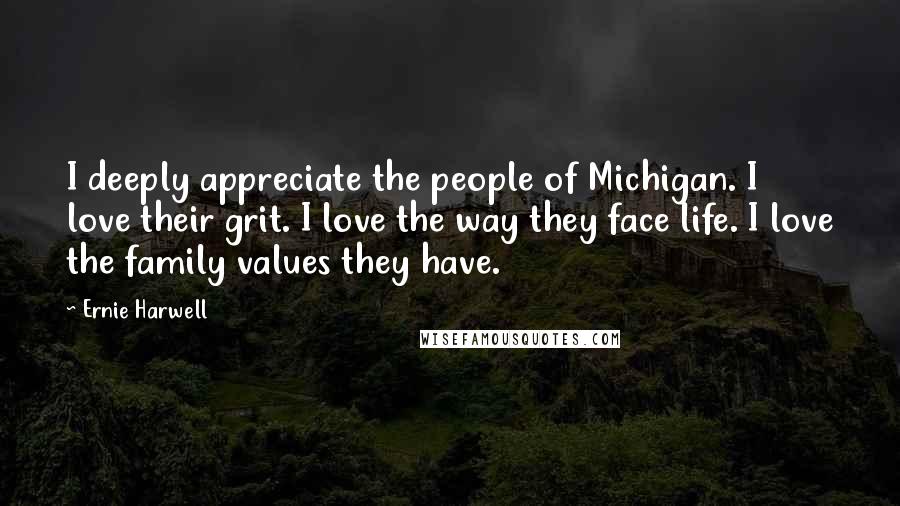Ernie Harwell Quotes: I deeply appreciate the people of Michigan. I love their grit. I love the way they face life. I love the family values they have.