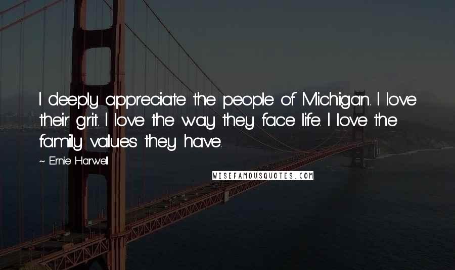 Ernie Harwell Quotes: I deeply appreciate the people of Michigan. I love their grit. I love the way they face life. I love the family values they have.