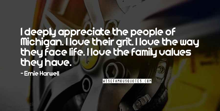 Ernie Harwell Quotes: I deeply appreciate the people of Michigan. I love their grit. I love the way they face life. I love the family values they have.