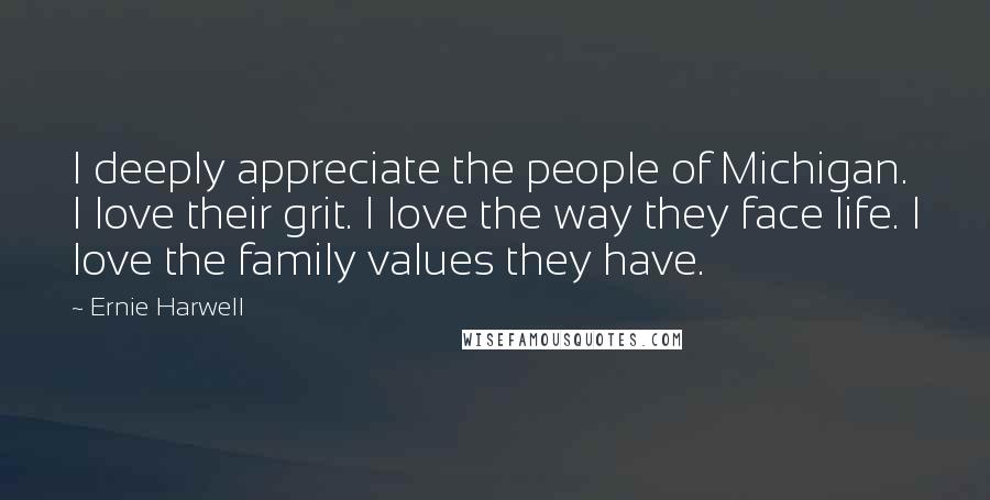 Ernie Harwell Quotes: I deeply appreciate the people of Michigan. I love their grit. I love the way they face life. I love the family values they have.