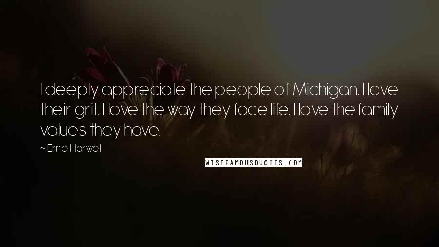 Ernie Harwell Quotes: I deeply appreciate the people of Michigan. I love their grit. I love the way they face life. I love the family values they have.