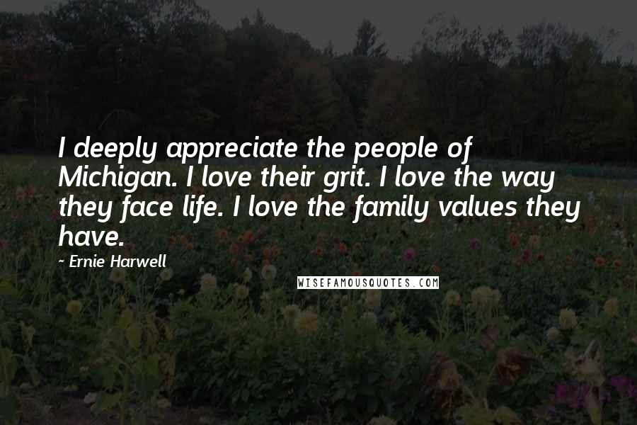 Ernie Harwell Quotes: I deeply appreciate the people of Michigan. I love their grit. I love the way they face life. I love the family values they have.