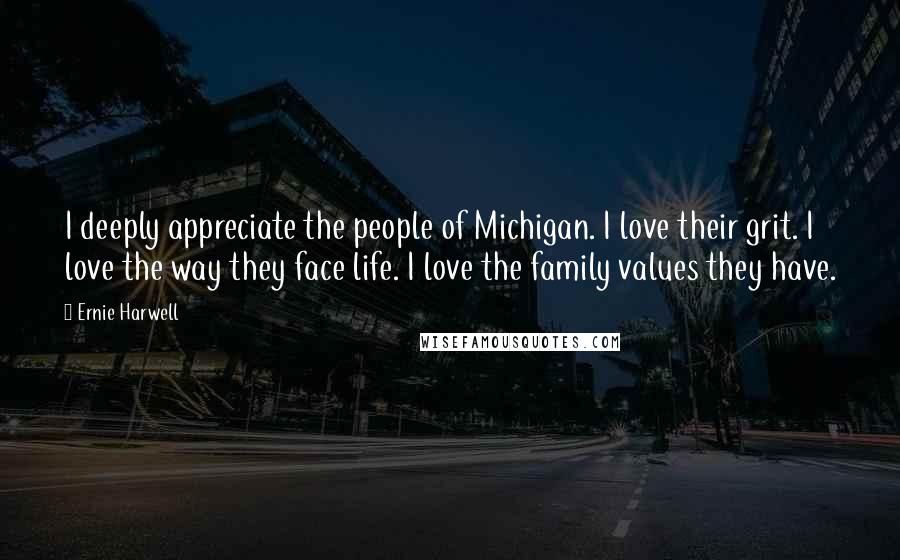 Ernie Harwell Quotes: I deeply appreciate the people of Michigan. I love their grit. I love the way they face life. I love the family values they have.