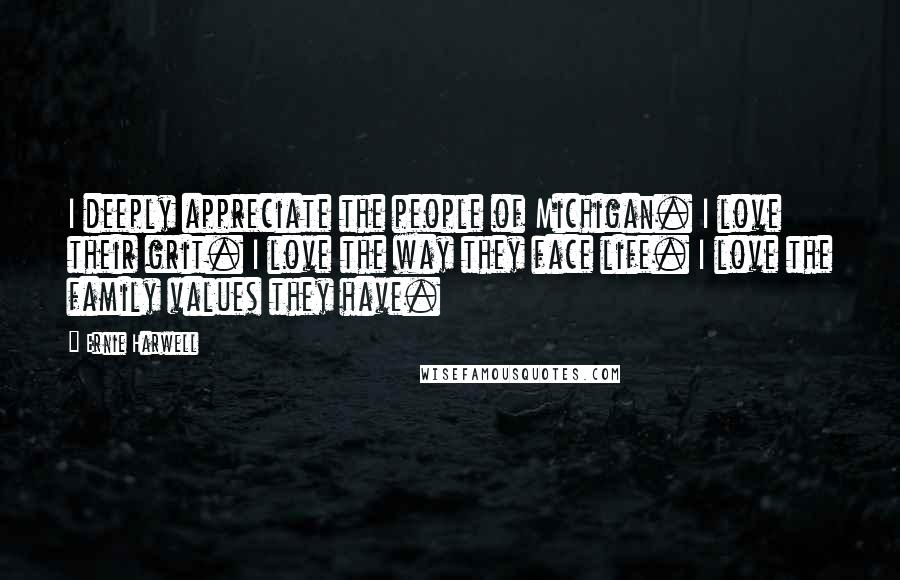 Ernie Harwell Quotes: I deeply appreciate the people of Michigan. I love their grit. I love the way they face life. I love the family values they have.