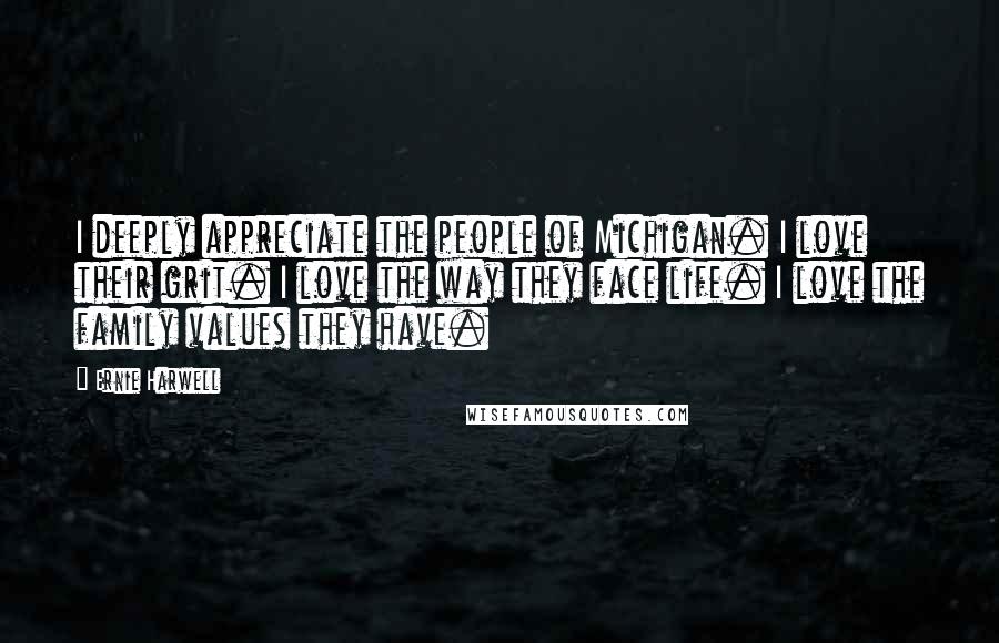 Ernie Harwell Quotes: I deeply appreciate the people of Michigan. I love their grit. I love the way they face life. I love the family values they have.