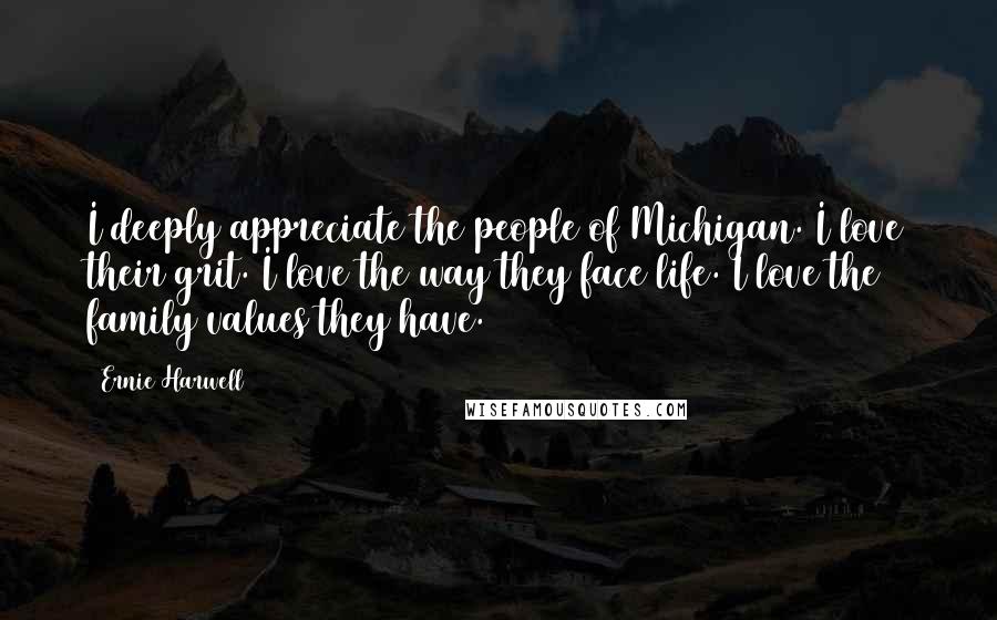 Ernie Harwell Quotes: I deeply appreciate the people of Michigan. I love their grit. I love the way they face life. I love the family values they have.