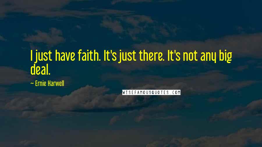 Ernie Harwell Quotes: I just have faith. It's just there. It's not any big deal.