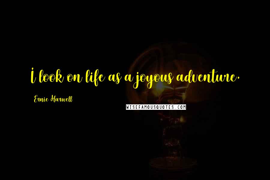 Ernie Harwell Quotes: I look on life as a joyous adventure.