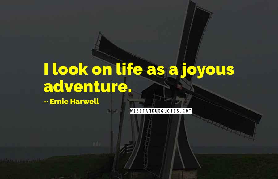 Ernie Harwell Quotes: I look on life as a joyous adventure.