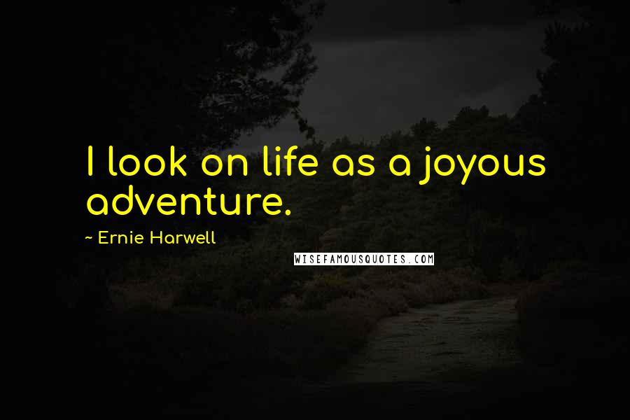 Ernie Harwell Quotes: I look on life as a joyous adventure.