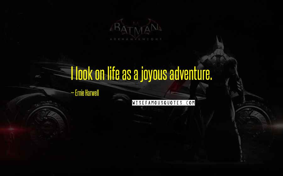 Ernie Harwell Quotes: I look on life as a joyous adventure.