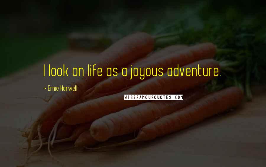 Ernie Harwell Quotes: I look on life as a joyous adventure.