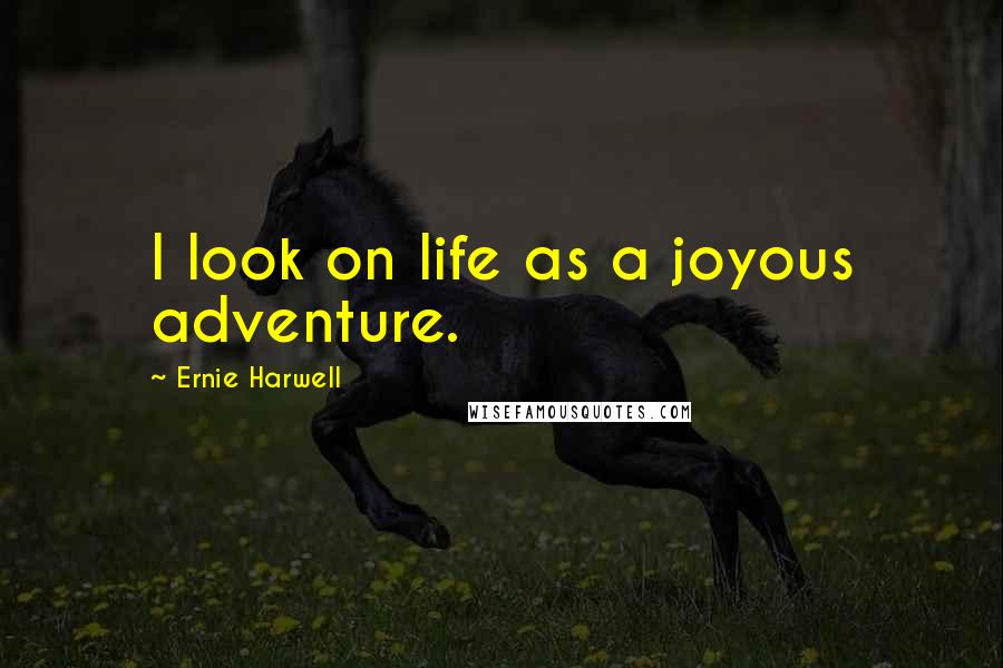 Ernie Harwell Quotes: I look on life as a joyous adventure.