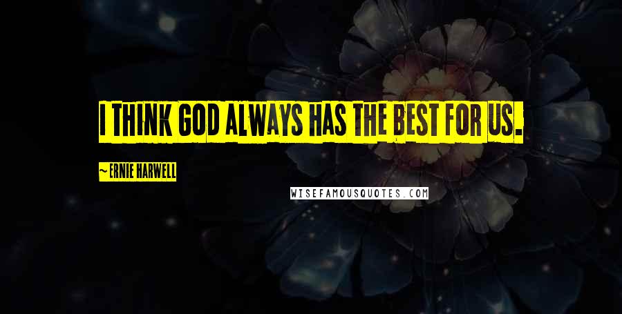 Ernie Harwell Quotes: I think God always has the best for us.