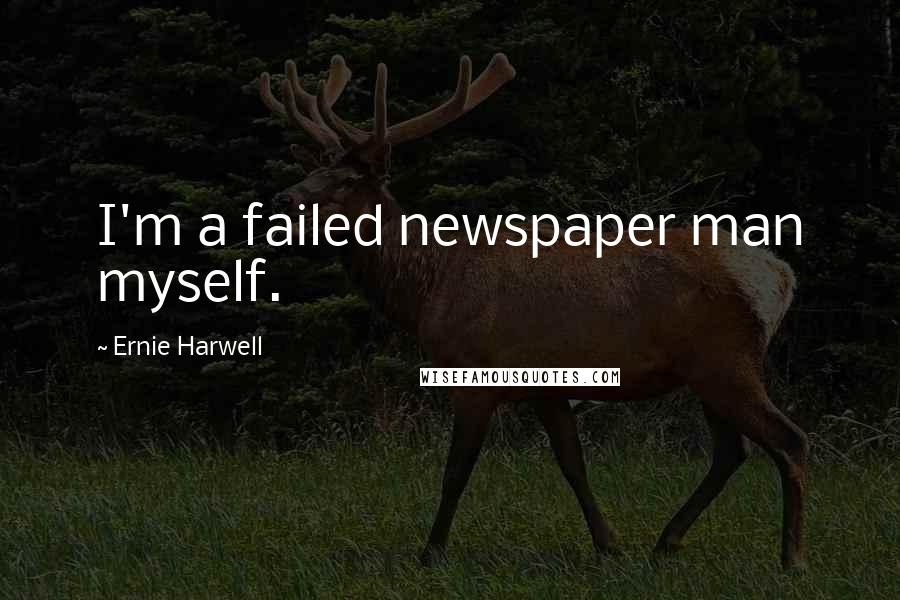 Ernie Harwell Quotes: I'm a failed newspaper man myself.