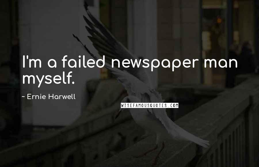 Ernie Harwell Quotes: I'm a failed newspaper man myself.