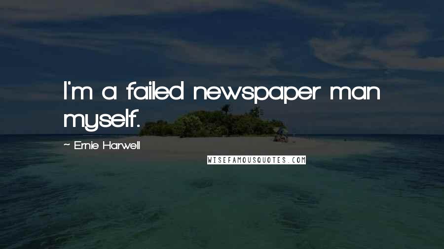 Ernie Harwell Quotes: I'm a failed newspaper man myself.