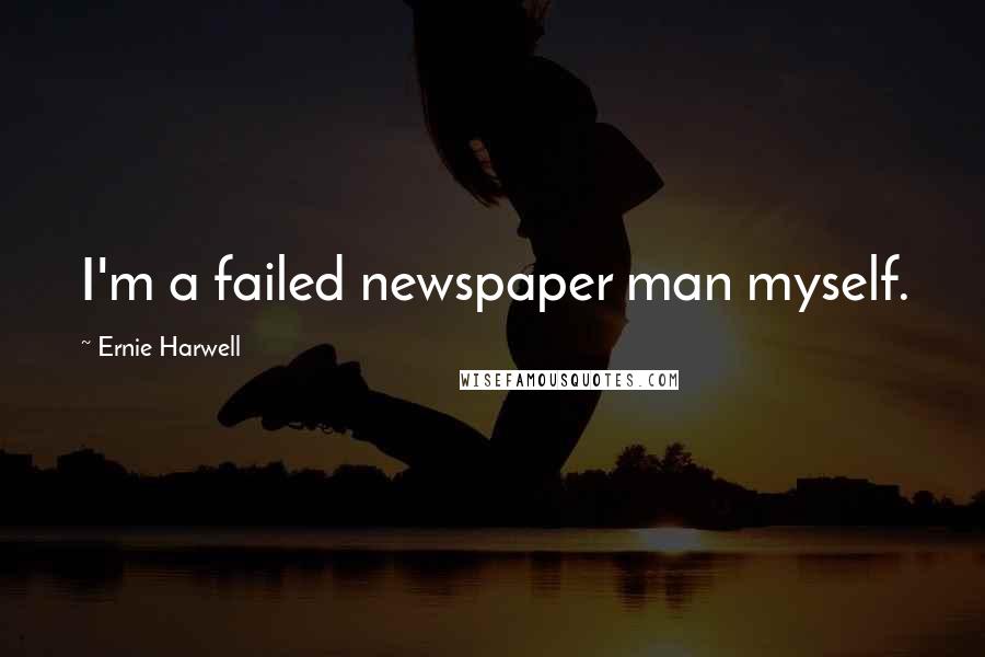 Ernie Harwell Quotes: I'm a failed newspaper man myself.