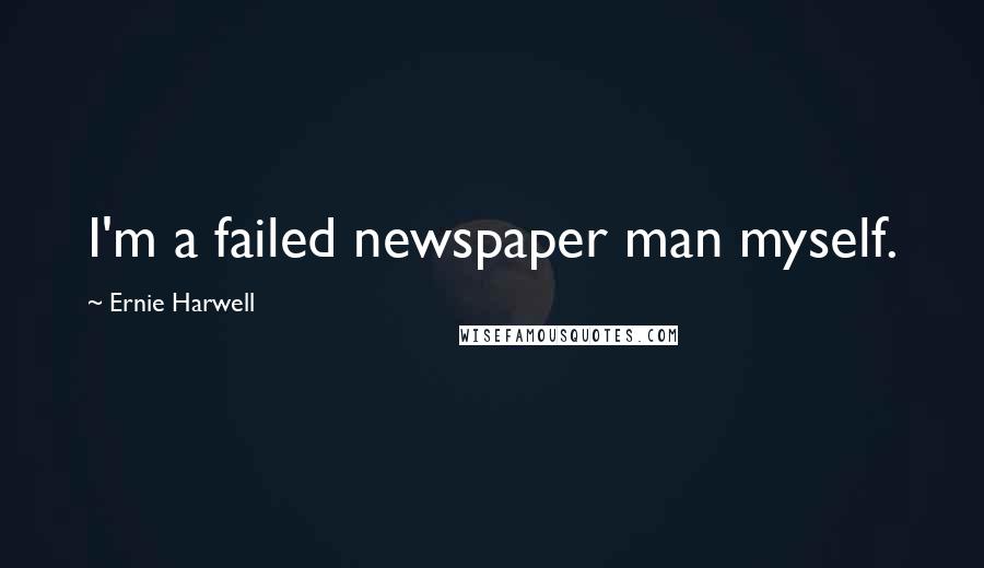 Ernie Harwell Quotes: I'm a failed newspaper man myself.