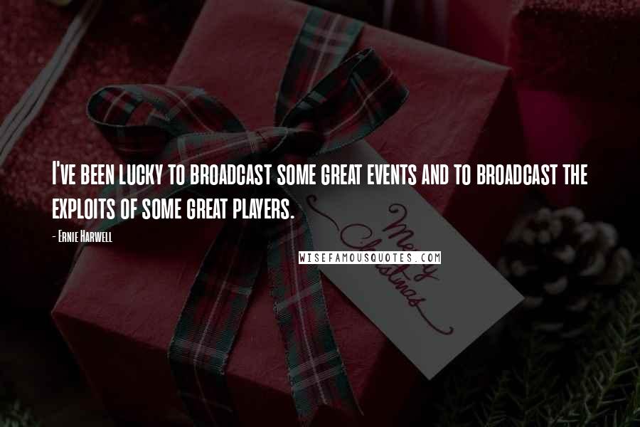 Ernie Harwell Quotes: I've been lucky to broadcast some great events and to broadcast the exploits of some great players.