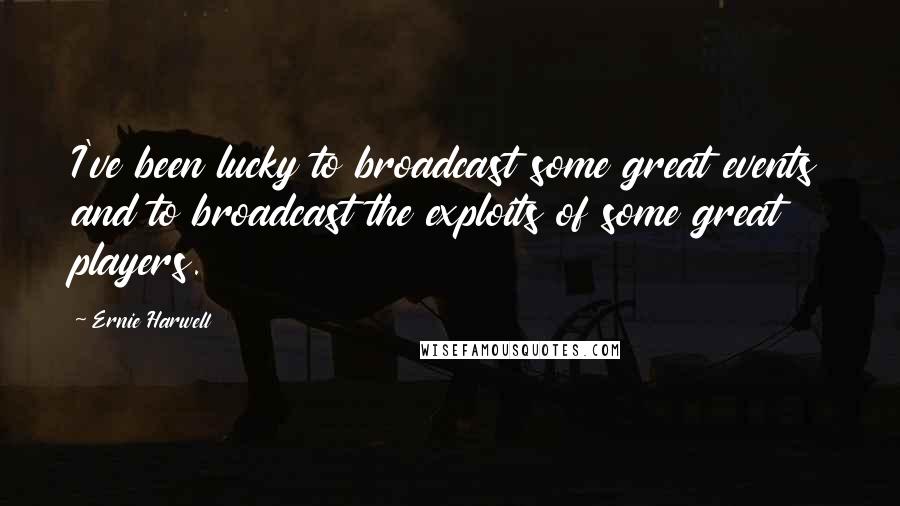 Ernie Harwell Quotes: I've been lucky to broadcast some great events and to broadcast the exploits of some great players.