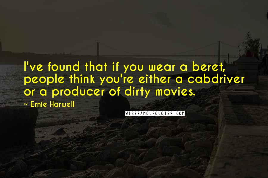 Ernie Harwell Quotes: I've found that if you wear a beret, people think you're either a cabdriver or a producer of dirty movies.