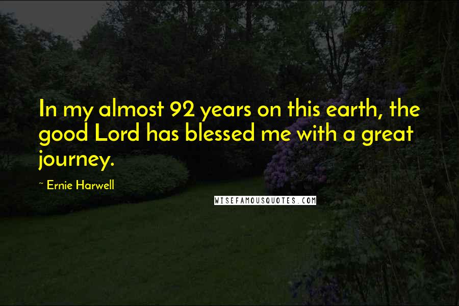 Ernie Harwell Quotes: In my almost 92 years on this earth, the good Lord has blessed me with a great journey.