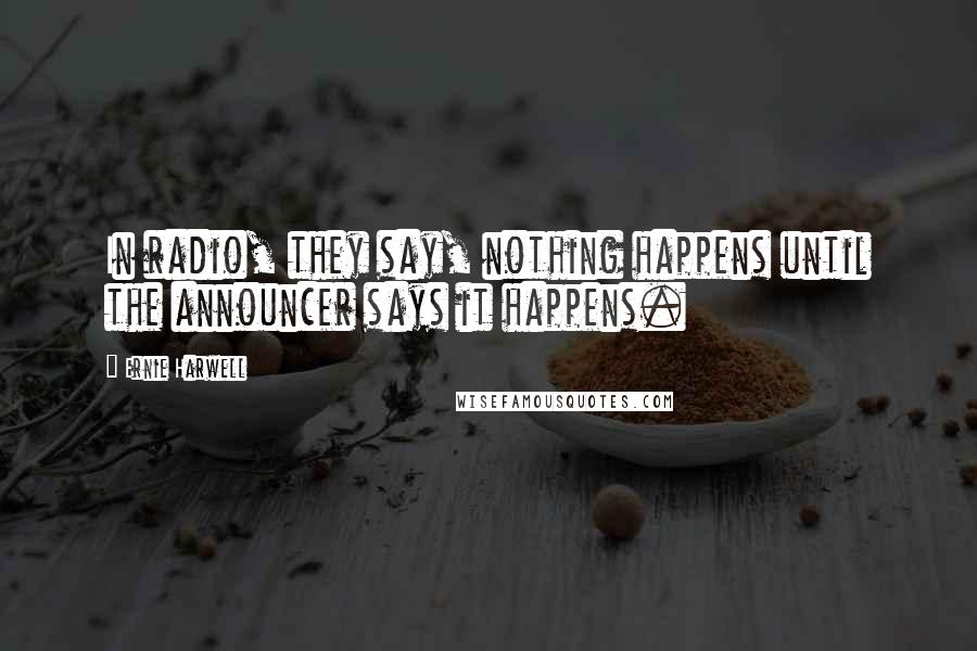 Ernie Harwell Quotes: In radio, they say, nothing happens until the announcer says it happens.