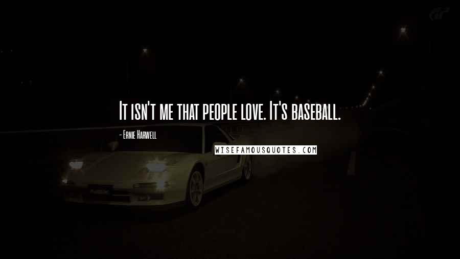 Ernie Harwell Quotes: It isn't me that people love. It's baseball.