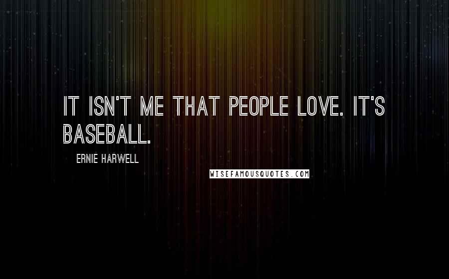 Ernie Harwell Quotes: It isn't me that people love. It's baseball.