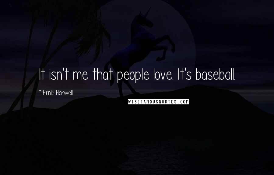 Ernie Harwell Quotes: It isn't me that people love. It's baseball.