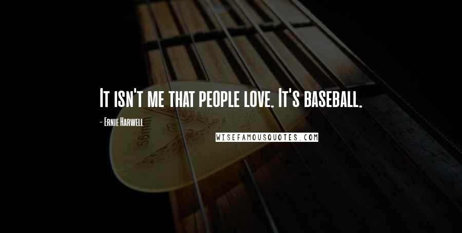 Ernie Harwell Quotes: It isn't me that people love. It's baseball.
