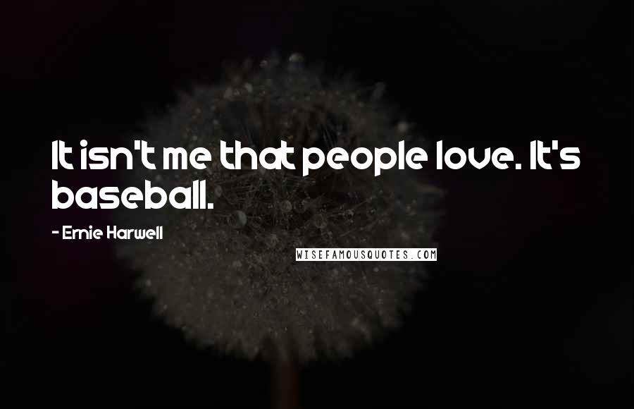 Ernie Harwell Quotes: It isn't me that people love. It's baseball.