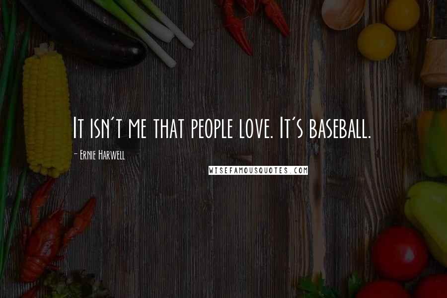 Ernie Harwell Quotes: It isn't me that people love. It's baseball.