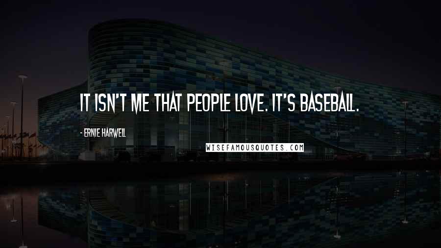 Ernie Harwell Quotes: It isn't me that people love. It's baseball.