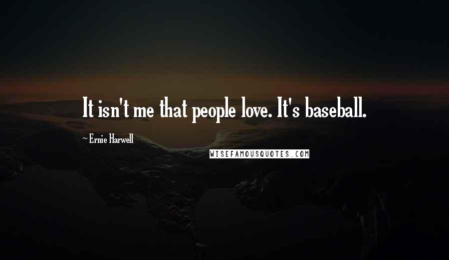 Ernie Harwell Quotes: It isn't me that people love. It's baseball.