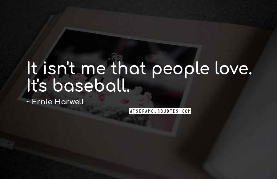 Ernie Harwell Quotes: It isn't me that people love. It's baseball.