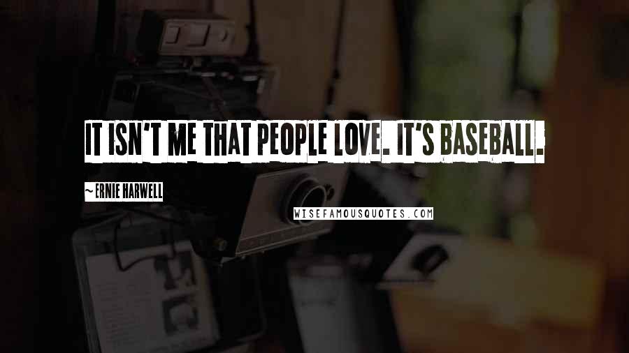 Ernie Harwell Quotes: It isn't me that people love. It's baseball.