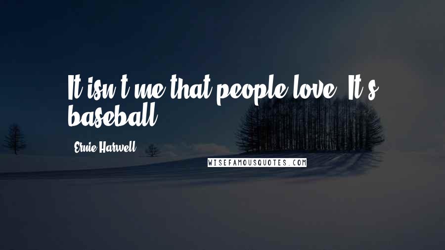 Ernie Harwell Quotes: It isn't me that people love. It's baseball.