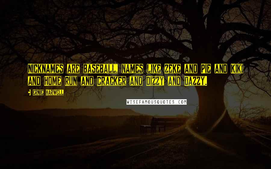 Ernie Harwell Quotes: Nicknames are baseball, names like Zeke and Pie and Kiki and Home Run and Cracker and Dizzy and Dazzy.