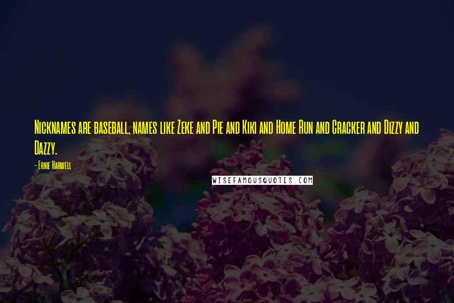 Ernie Harwell Quotes: Nicknames are baseball, names like Zeke and Pie and Kiki and Home Run and Cracker and Dizzy and Dazzy.