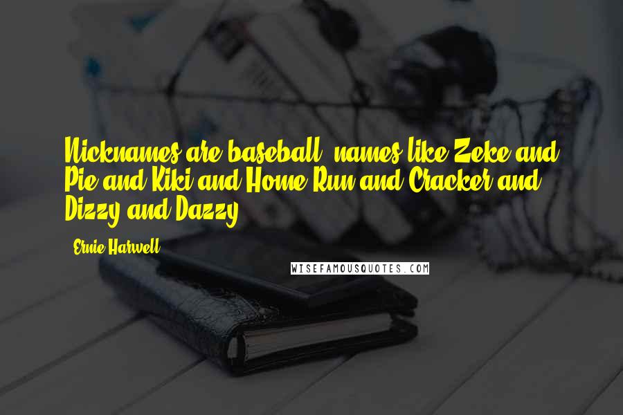 Ernie Harwell Quotes: Nicknames are baseball, names like Zeke and Pie and Kiki and Home Run and Cracker and Dizzy and Dazzy.