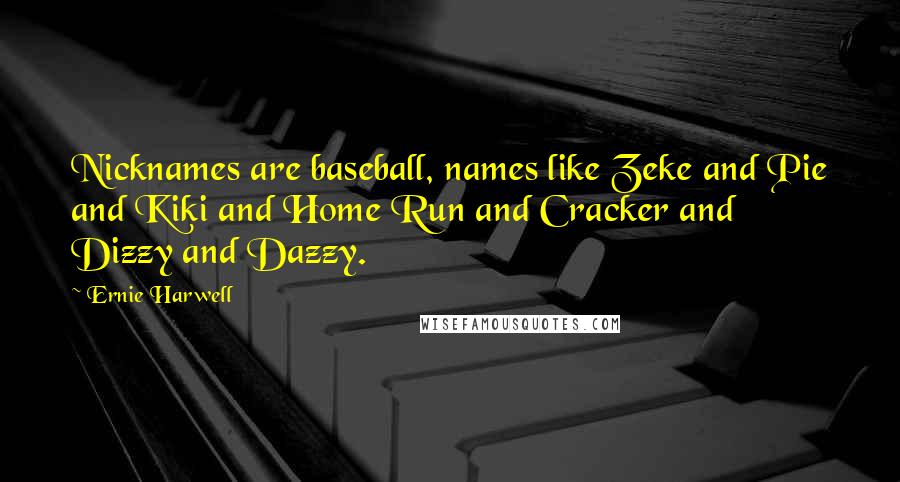 Ernie Harwell Quotes: Nicknames are baseball, names like Zeke and Pie and Kiki and Home Run and Cracker and Dizzy and Dazzy.