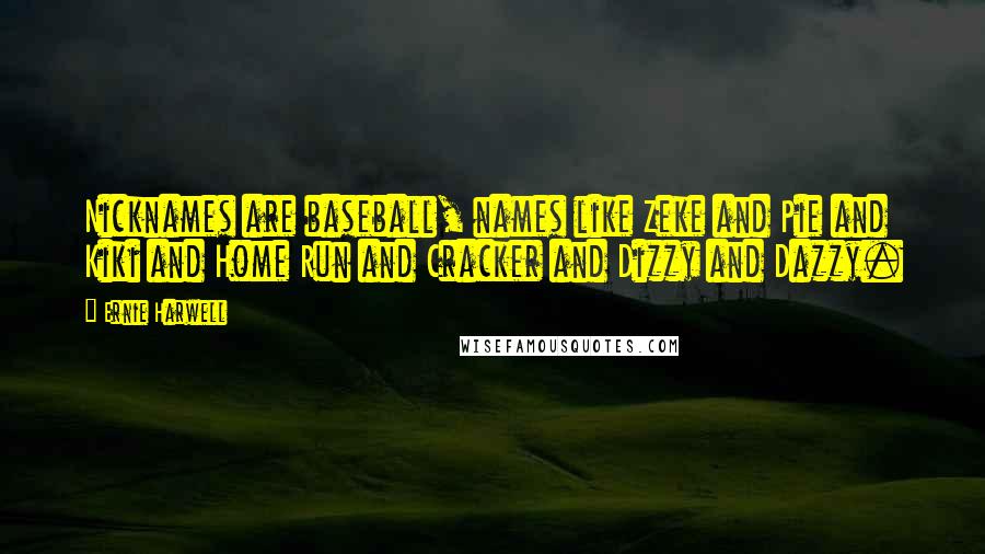 Ernie Harwell Quotes: Nicknames are baseball, names like Zeke and Pie and Kiki and Home Run and Cracker and Dizzy and Dazzy.